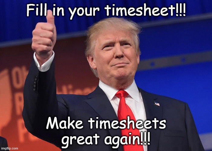 Donald J. Trump Timesheet Reminder | Fill in your timesheet!!! Make timesheets great again!!! | image tagged in donald trump,timesheet reminder,fill in your timesheets | made w/ Imgflip meme maker
