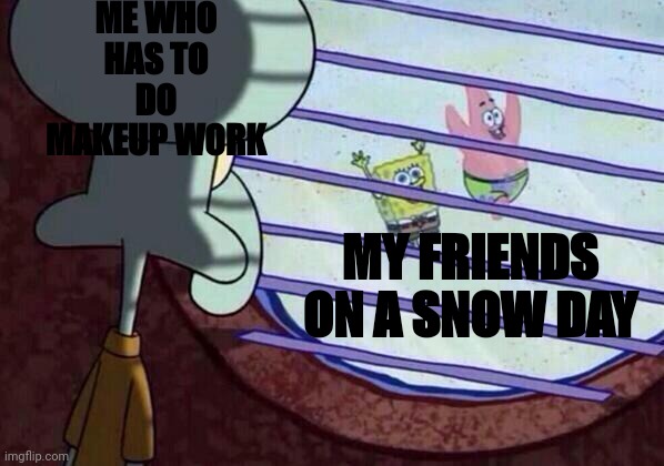 Sponge bob | ME WHO HAS TO DO MAKEUP WORK; MY FRIENDS ON A SNOW DAY | image tagged in squidward window | made w/ Imgflip meme maker