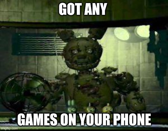 FNAF Springtrap in window | GOT ANY; GAMES ON YOUR PHONE | image tagged in fnaf springtrap in window | made w/ Imgflip meme maker
