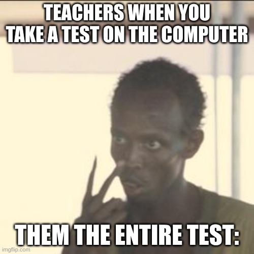 they stalking me thoooo | TEACHERS WHEN YOU TAKE A TEST ON THE COMPUTER; THEM THE ENTIRE TEST: | image tagged in memes,look at me,funny,upvote,school | made w/ Imgflip meme maker