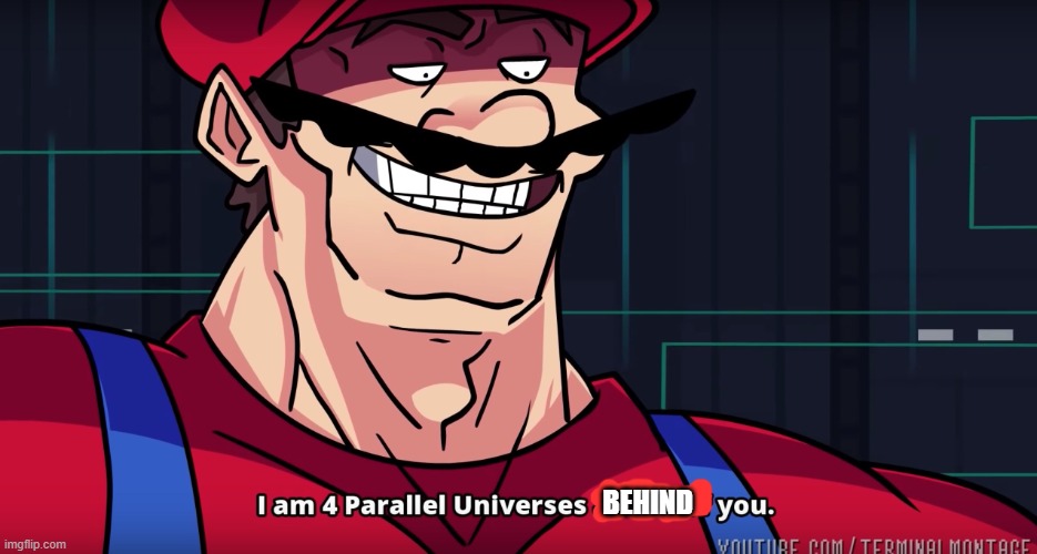 Mario I am four parallel universes ahead of you | BEHIND | image tagged in mario i am four parallel universes ahead of you | made w/ Imgflip meme maker