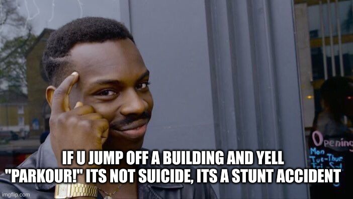 don't mind if i do! | IF U JUMP OFF A BUILDING AND YELL "PARKOUR!" ITS NOT SUICIDE, ITS A STUNT ACCIDENT | image tagged in memes,roll safe think about it,dark humor | made w/ Imgflip meme maker
