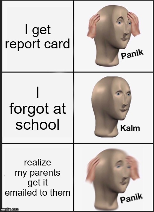 Panik Kalm Panik | I get report card; I forgot at school; realize my parents get it emailed to them | image tagged in memes,panik kalm panik | made w/ Imgflip meme maker