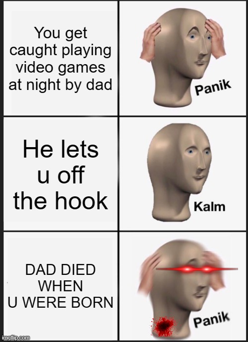 NANI??? | You get caught playing video games at night by dad; He lets u off the hook; DAD DIED WHEN U WERE BORN | image tagged in memes,panik kalm panik | made w/ Imgflip meme maker