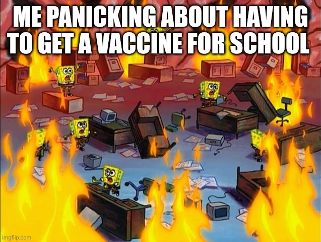 When I need to get a vaccine for school | ME PANICKING ABOUT HAVING TO GET A VACCINE FOR SCHOOL | image tagged in spongebob fire | made w/ Imgflip meme maker