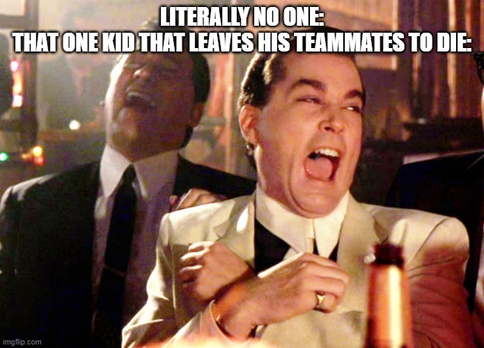 Good Fellas Hilarious | LITERALLY NO ONE:
THAT ONE KID THAT LEAVES HIS TEAMMATES TO DIE: | image tagged in memes,good fellas hilarious | made w/ Imgflip meme maker