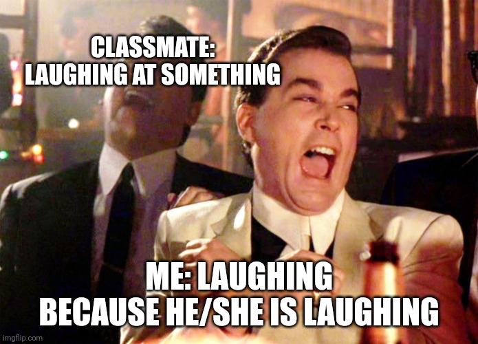 Good Fellas Hilarious Meme | CLASSMATE: LAUGHING AT SOMETHING; ME: LAUGHING BECAUSE HE/SHE IS LAUGHING | image tagged in memes,good fellas hilarious | made w/ Imgflip meme maker