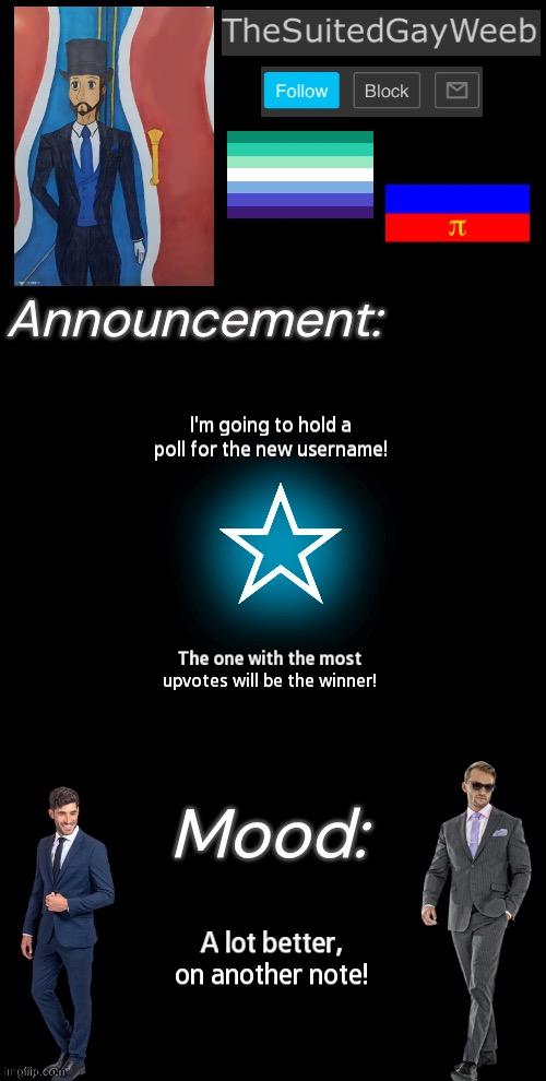 Please See Comments For All Info About This Announcement | I'm going to hold a poll for the new username! The one with the most upvotes will be the winner! A lot better, on another note! | image tagged in thesuitedgayweeb s announcement temp | made w/ Imgflip meme maker