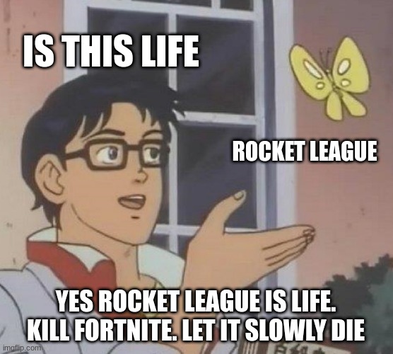 Is This A Pigeon | IS THIS LIFE; ROCKET LEAGUE; YES ROCKET LEAGUE IS LIFE. KILL FORTNITE. LET IT SLOWLY DIE | image tagged in memes,is this a pigeon,rocket league | made w/ Imgflip meme maker