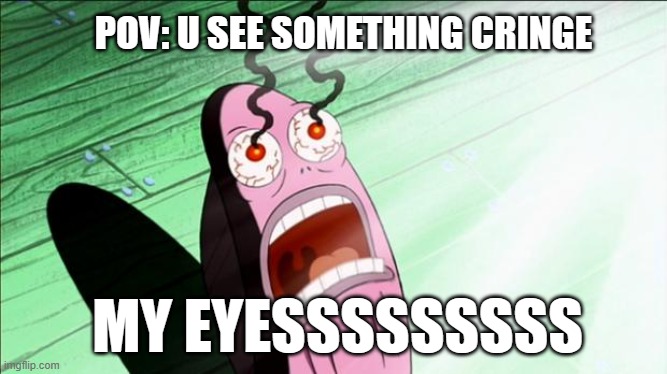 POV | POV: U SEE SOMETHING CRINGE; MY EYESSSSSSSSS | image tagged in spongebob my eyes | made w/ Imgflip meme maker