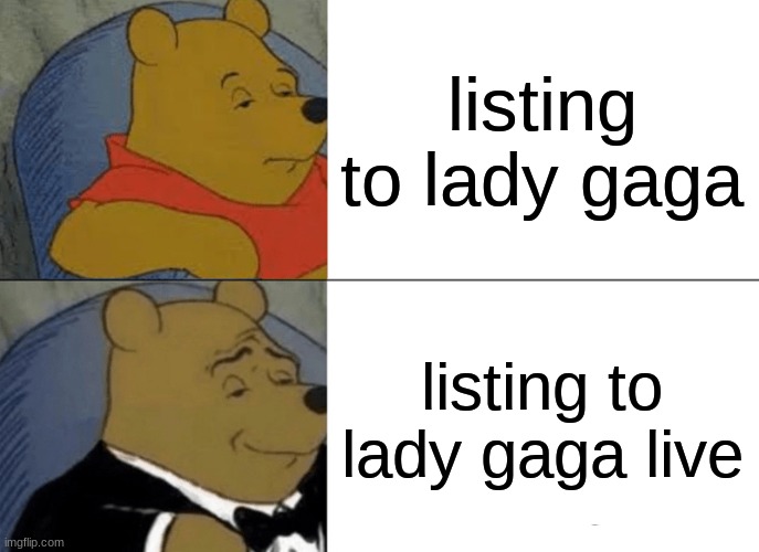 Tuxedo Winnie The Pooh | listing to lady gaga; listing to lady gaga live | image tagged in memes,tuxedo winnie the pooh | made w/ Imgflip meme maker