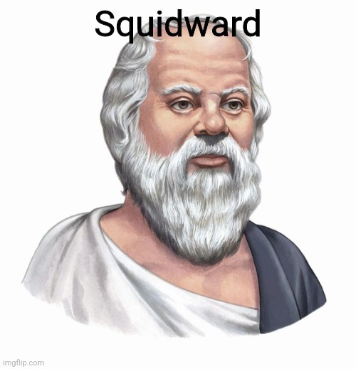 Squidward | image tagged in shitpost,philosophy,socrates | made w/ Imgflip meme maker