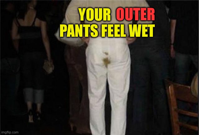 Poop Pants | YOUR          PANTS FEEL WET OUTER | image tagged in poop pants | made w/ Imgflip meme maker