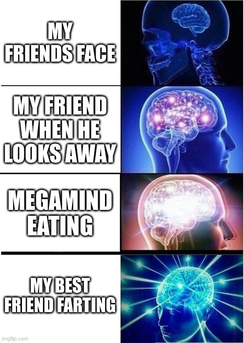 Expanding Brain | MY FRIENDS FACE; MY FRIEND WHEN HE LOOKS AWAY; MEGAMIND EATING; MY BEST FRIEND FARTING | image tagged in memes,expanding brain | made w/ Imgflip meme maker