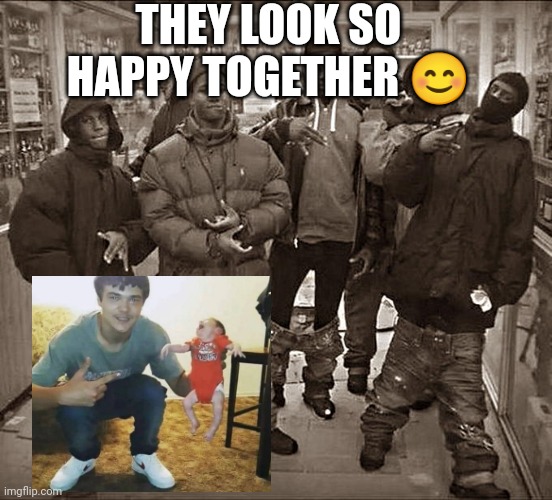 All My Homies Hate | THEY LOOK SO HAPPY TOGETHER 😊 | image tagged in all my homies hate | made w/ Imgflip meme maker