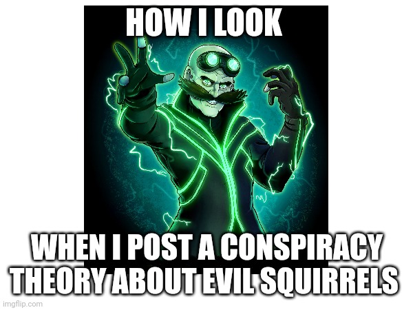 Squirrels are Definitely Evil | HOW I LOOK; WHEN I POST A CONSPIRACY THEORY ABOUT EVIL SQUIRRELS | made w/ Imgflip meme maker