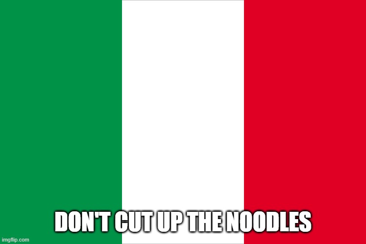 seriously, don't | DON'T CUT UP THE NOODLES | image tagged in the italian flag | made w/ Imgflip meme maker