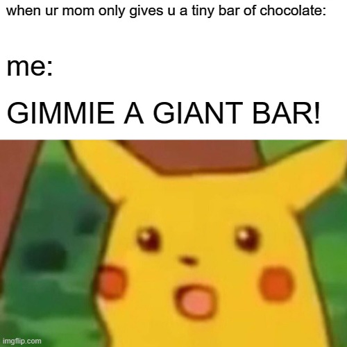 GTEFV | when ur mom only gives u a tiny bar of chocolate:; me:; GIMMIE A GIANT BAR! | image tagged in memes,surprised pikachu | made w/ Imgflip meme maker