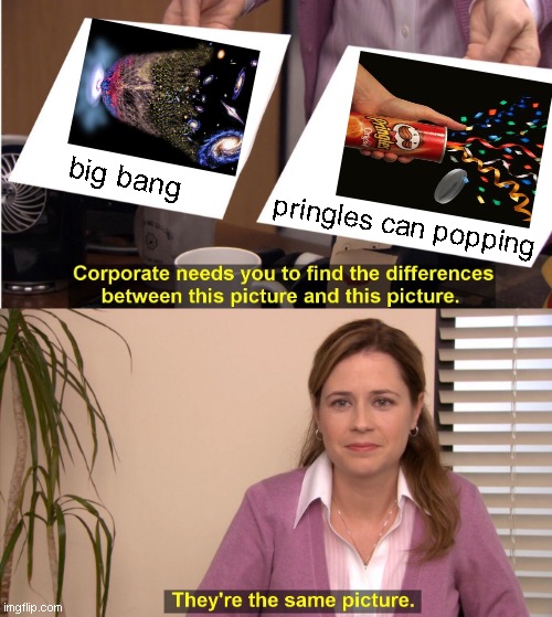 Once you pop the fun won't stop!...unless entropy | big bang; pringles can popping | image tagged in memes,they're the same picture,universe,physics | made w/ Imgflip meme maker