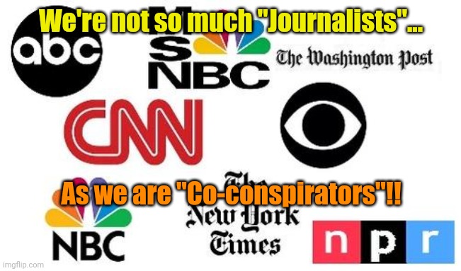 Sad... But true. | We're not so much "Journalists"... As we are "Co-conspirators"!! | made w/ Imgflip meme maker