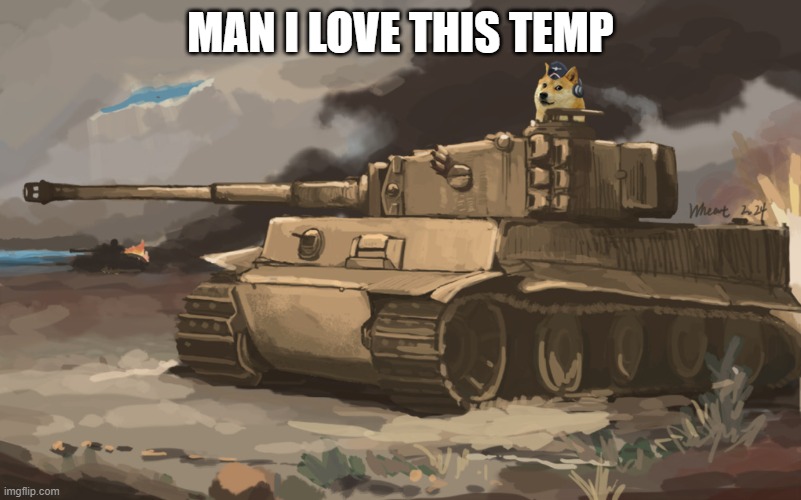 Doge Tank | MAN I LOVE THIS TEMP | image tagged in doge tank | made w/ Imgflip meme maker