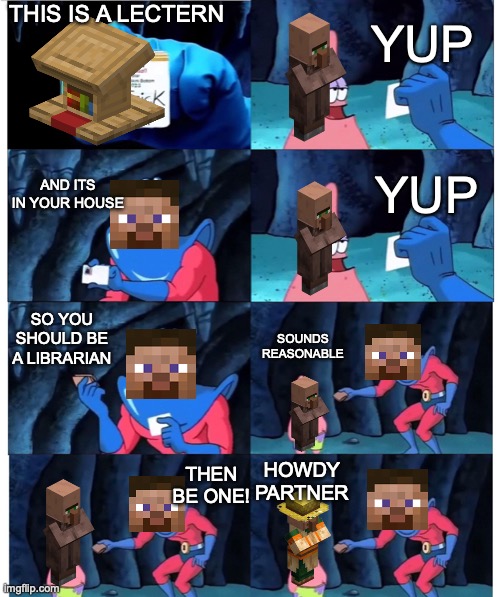 mc villagers be like | THIS IS A LECTERN; YUP; AND ITS IN YOUR HOUSE; YUP; SO YOU SHOULD BE A LIBRARIAN; SOUNDS REASONABLE; HOWDY PARTNER; THEN BE ONE! | image tagged in patrick not my wallet,mincraft,steve | made w/ Imgflip meme maker