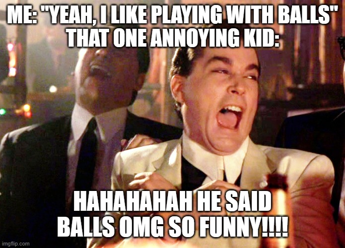Good Fellas Hilarious | ME: "YEAH, I LIKE PLAYING WITH BALLS"
THAT ONE ANNOYING KID:; HAHAHAHAH HE SAID BALLS OMG SO FUNNY!!!! | image tagged in memes,good fellas hilarious | made w/ Imgflip meme maker