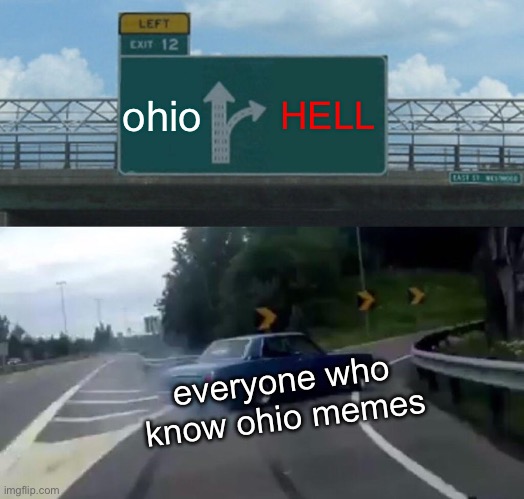 just a random ohio meme | ohio; HELL; everyone who know ohio memes | image tagged in memes,left exit 12 off ramp,only in ohio | made w/ Imgflip meme maker