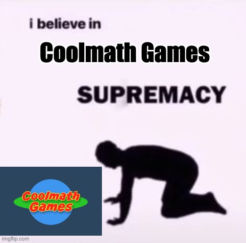 Coolmath games | Coolmath Games | image tagged in i believe in supremacy | made w/ Imgflip meme maker