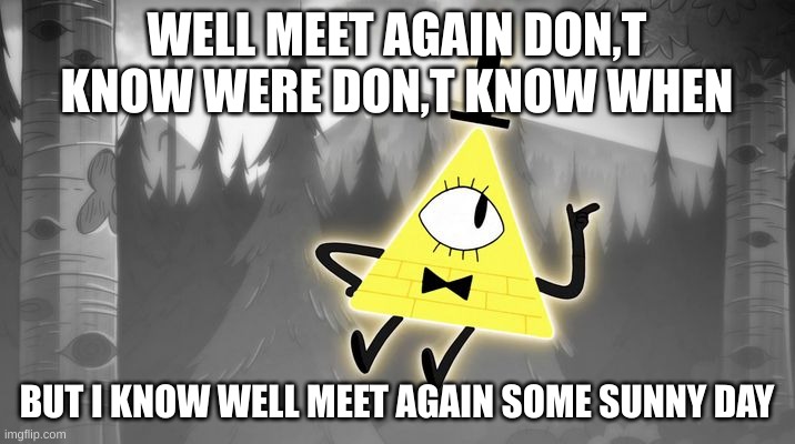 Bill Cipher | WELL MEET AGAIN DON,T KNOW WERE DON,T KNOW WHEN; BUT I KNOW WELL MEET AGAIN SOME SUNNY DAY | image tagged in bill cipher | made w/ Imgflip meme maker