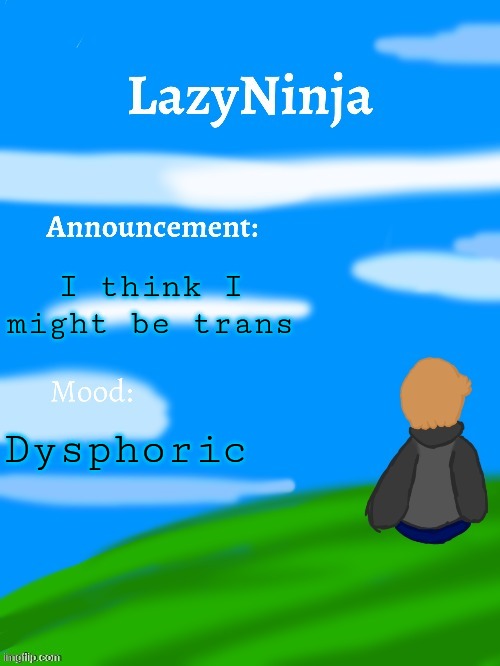 LazyNinja announce temp | I think I might be trans; Dysphoric | image tagged in lazyninja announce temp | made w/ Imgflip meme maker