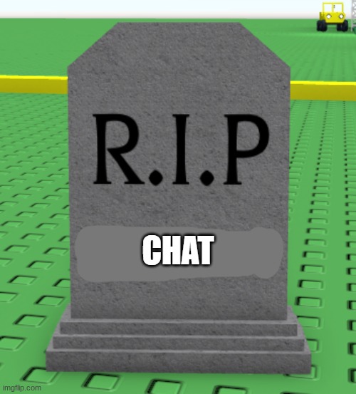 chat dead asf | image tagged in rip chat | made w/ Imgflip meme maker