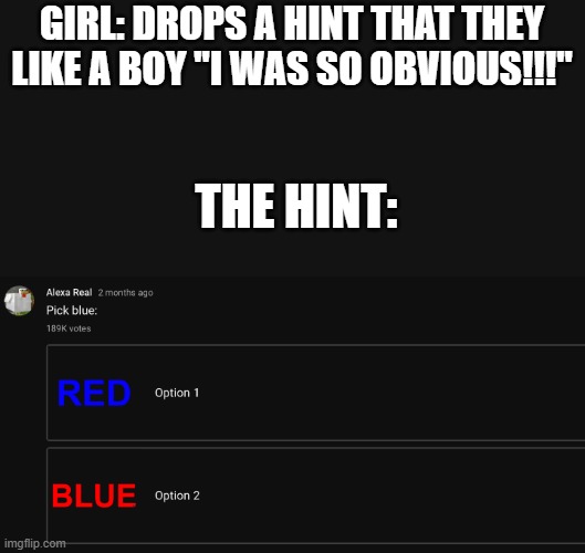 yes | GIRL: DROPS A HINT THAT THEY LIKE A BOY "I WAS SO OBVIOUS!!!"; THE HINT: | image tagged in pick blue | made w/ Imgflip meme maker
