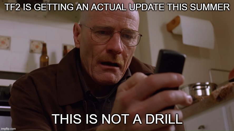 Walter White on his Phone | TF2 IS GETTING AN ACTUAL UPDATE THIS SUMMER; THIS IS NOT A DRILL | made w/ Imgflip meme maker