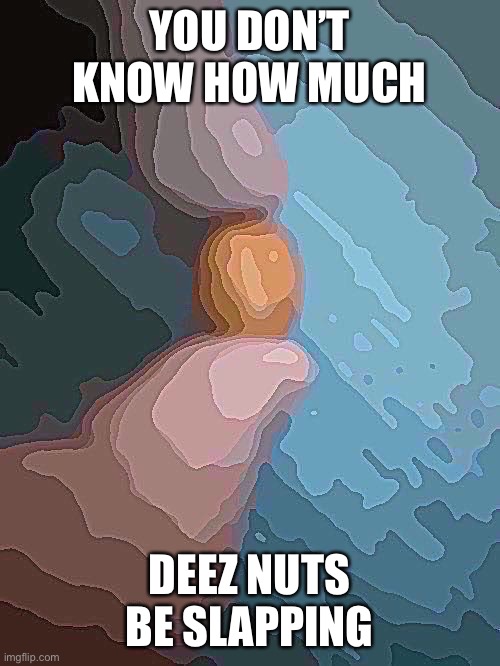 Japanese style peanuts | YOU DON’T KNOW HOW MUCH; DEEZ NUTS BE SLAPPING | image tagged in balls | made w/ Imgflip meme maker