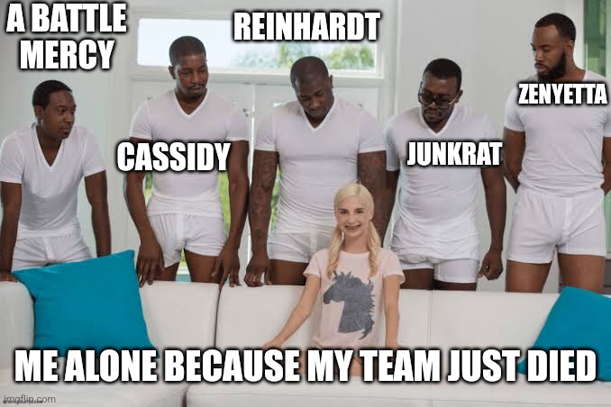 One girl five guys | A BATTLE MERCY; REINHARDT; ZENYETTA; JUNKRAT; CASSIDY; ME ALONE BECAUSE MY TEAM JUST DIED | image tagged in one girl five guys | made w/ Imgflip meme maker