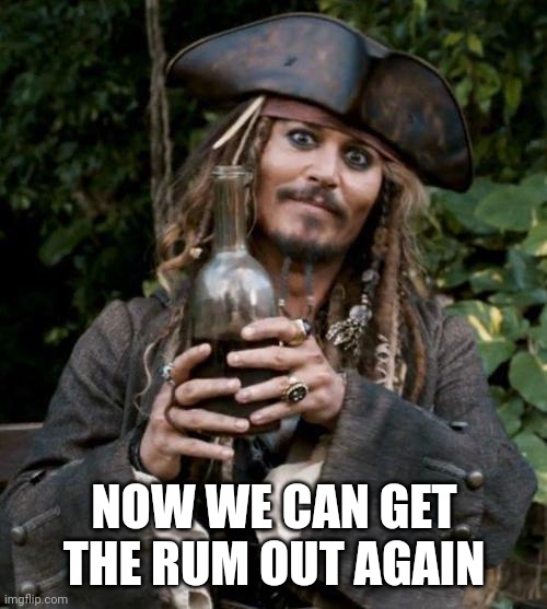 Jack Sparrow With Rum | NOW WE CAN GET THE RUM OUT AGAIN | image tagged in jack sparrow with rum | made w/ Imgflip meme maker