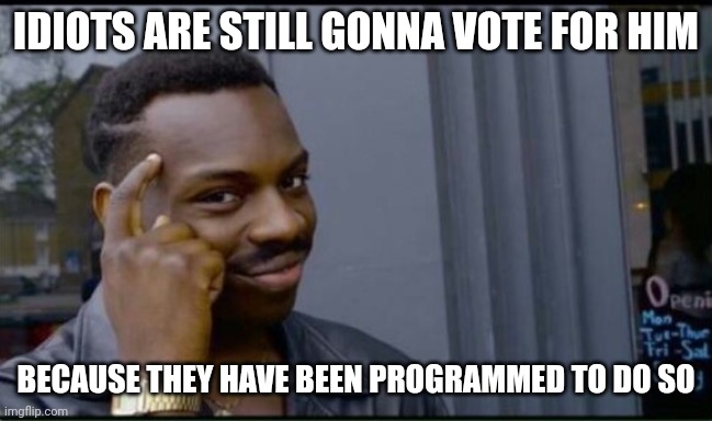 Thinking Black Man | IDIOTS ARE STILL GONNA VOTE FOR HIM BECAUSE THEY HAVE BEEN PROGRAMMED TO DO SO | image tagged in thinking black man | made w/ Imgflip meme maker