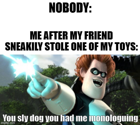 relatable? | NOBODY:; ME AFTER MY FRIEND SNEAKILY STOLE ONE OF MY TOYS:; You sly dog you had me monologuing | image tagged in you sly dog you got me monologuing syndrome,toys,relatable | made w/ Imgflip meme maker