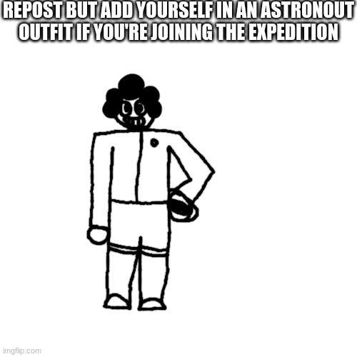 jih | REPOST BUT ADD YOURSELF IN AN ASTRONOUT OUTFIT IF YOU'RE JOINING THE EXPEDITION | made w/ Imgflip meme maker