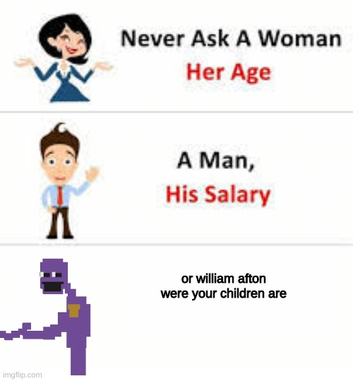 Never ask a woman her age | or william afton were your children are | image tagged in never ask a woman her age | made w/ Imgflip meme maker
