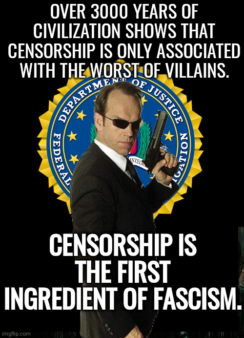 Censorship is Fascism | OVER 3000 YEARS OF CIVILIZATION SHOWS THAT CENSORSHIP IS ONLY ASSOCIATED WITH THE WORST OF VILLAINS. CENSORSHIP IS THE FIRST INGREDIENT OF FASCISM. | image tagged in matrix agent smith | made w/ Imgflip meme maker