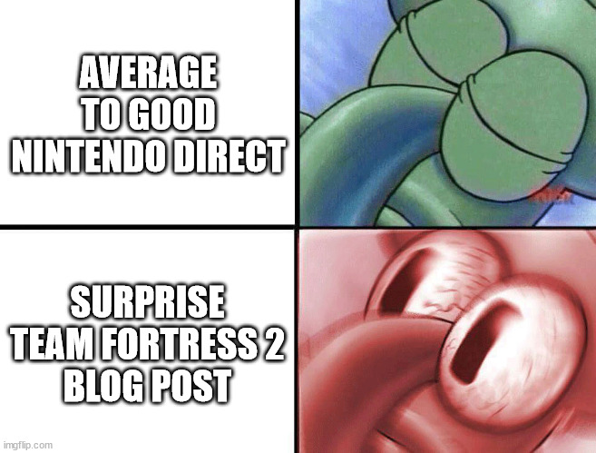 THIS WEEK JUST GOT INTERESTING! | AVERAGE TO GOOD
NINTENDO DIRECT; SURPRISE TEAM FORTRESS 2
BLOG POST | image tagged in video games,team fortress 2,nintendo,valve,steam,update | made w/ Imgflip meme maker