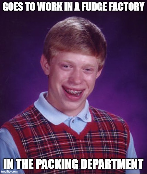 Bad Luck Brian Meme | GOES TO WORK IN A FUDGE FACTORY IN THE PACKING DEPARTMENT | image tagged in memes,bad luck brian | made w/ Imgflip meme maker