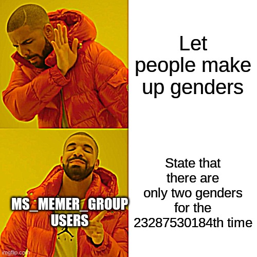 honestly check out new and 3 out of 5 times, you'll see an image about there only being two genders | Let people make up genders; State that there are only two genders for the 23287530184th time; MS_MEMER_GROUP USERS | image tagged in memes,drake hotline bling | made w/ Imgflip meme maker