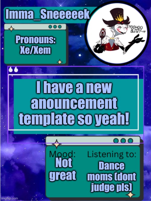 MY ANNOUNCEMENT TEMPLATE | Imma_Sneeeeek; Pronouns:
Xe/Xem; I have a new anouncement template so yeah! Not great; Dance moms (dont judge pls) | image tagged in my announcement template | made w/ Imgflip meme maker