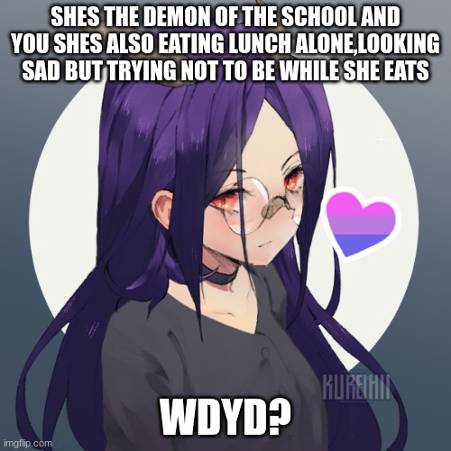 Rules in tags | SHES THE DEMON OF THE SCHOOL AND YOU SHES ALSO EATING LUNCH ALONE,LOOKING SAD BUT TRYING NOT TO BE WHILE SHE EATS; WDYD? | image tagged in no joke,no bambi,no challanging her,romance allowed girl preferred,erp in memechat | made w/ Imgflip meme maker