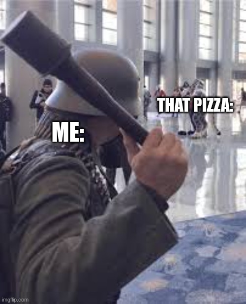 THAT PIZZA: ME: | image tagged in german soldier throwing grenade at furries | made w/ Imgflip meme maker