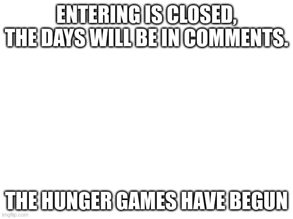 ENTERING IS CLOSED, THE DAYS WILL BE IN COMMENTS. THE HUNGER GAMES HAVE BEGUN | made w/ Imgflip meme maker