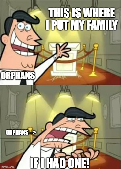 Orphans be like | THIS IS WHERE I PUT MY FAMILY; ORPHANS; IF I HAD ONE! ORPHANS --> | image tagged in memes,this is where i'd put my trophy if i had one | made w/ Imgflip meme maker